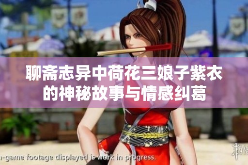 聊斋志异中荷花三娘子紫衣的神秘故事与情感纠葛
