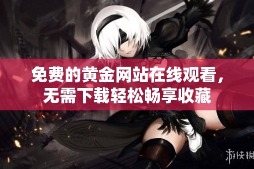 免费的黄金网站在线观看，无需下载轻松畅享收藏
