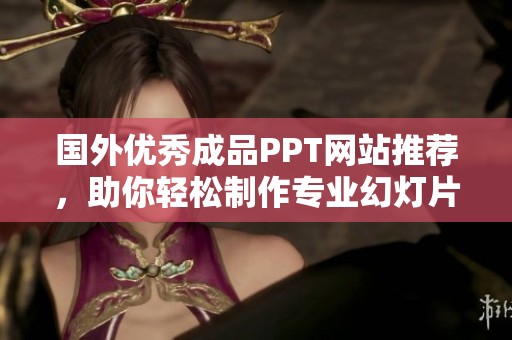 国外优秀成品PPT网站推荐，助你轻松制作专业幻灯片