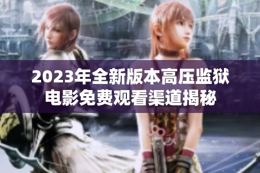 2023年全新版本高压监狱电影免费观看渠道揭秘