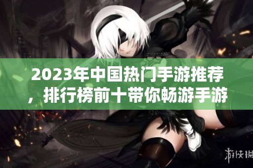 2023年中国热门手游推荐，排行榜前十带你畅游手游世界