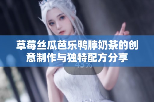 草莓丝瓜芭乐鸭脖奶茶的创意制作与独特配方分享