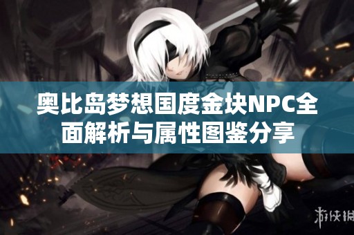 奥比岛梦想国度金块NPC全面解析与属性图鉴分享