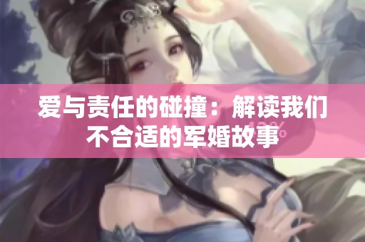 爱与责任的碰撞：解读我们不合适的军婚故事