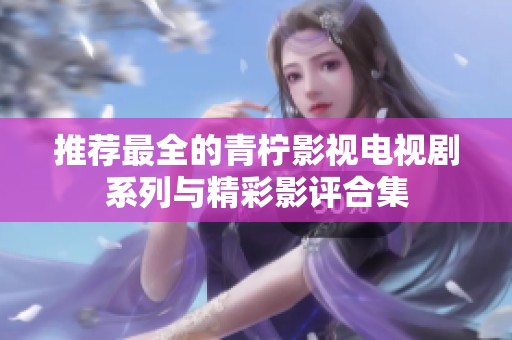 推荐最全的青柠影视电视剧系列与精彩影评合集
