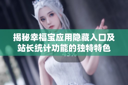 揭秘幸福宝应用隐藏入口及站长统计功能的独特特色