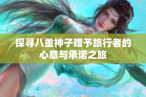 探寻八重神子赠予旅行者的心意与承诺之旅