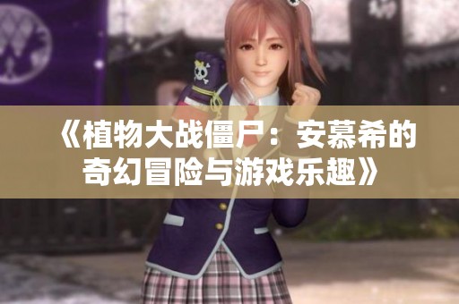 《植物大战僵尸：安慕希的奇幻冒险与游戏乐趣》