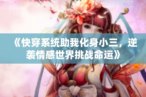 《快穿系统助我化身小三，逆袭情感世界挑战命运》