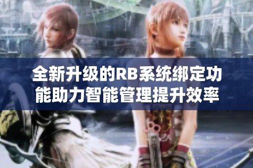 全新升级的RB系统绑定功能助力智能管理提升效率
