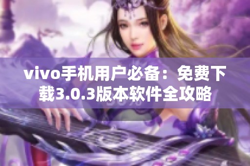 vivo手机用户必备：免费下载3.0.3版本软件全攻略