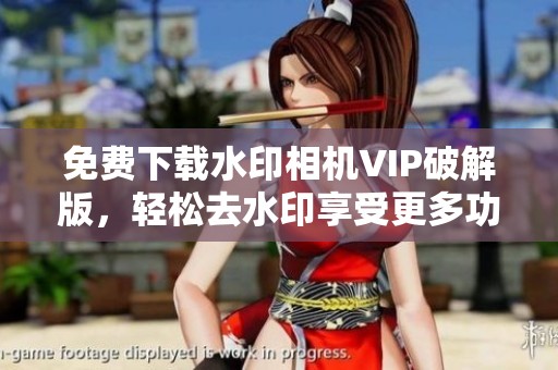 免费下载水印相机VIP破解版，轻松去水印享受更多功能！