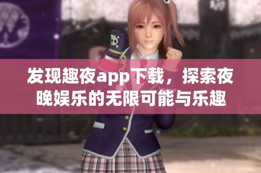发现趣夜app下载，探索夜晚娱乐的无限可能与乐趣