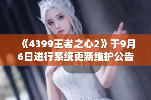 《4399王者之心2》于9月6日进行系统更新维护公告解析