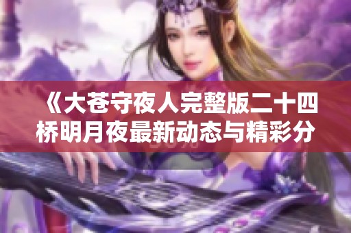 《大苍守夜人完整版二十四桥明月夜最新动态与精彩分析》