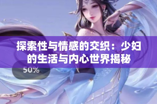 探索性与情感的交织：少妇的生活与内心世界揭秘
