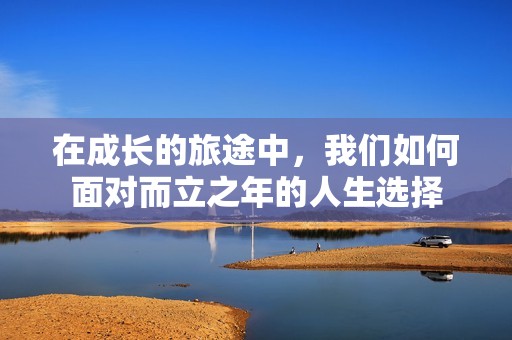 在成长的旅途中，我们如何面对而立之年的人生选择