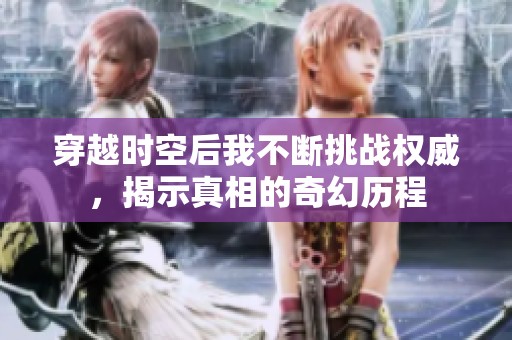 穿越时空后我不断挑战权威，揭示真相的奇幻历程
