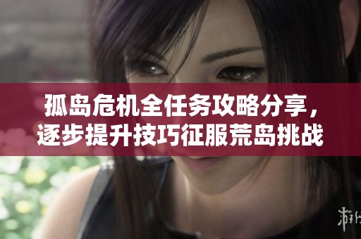 孤岛危机全任务攻略分享，逐步提升技巧征服荒岛挑战