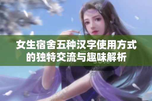 女生宿舍五种汉字使用方式的独特交流与趣味解析