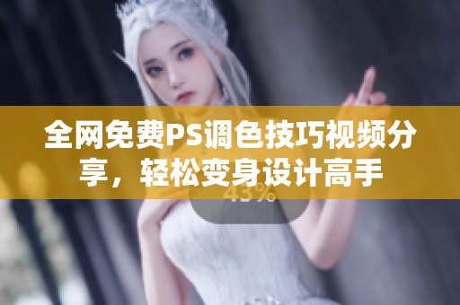 全网免费PS调色技巧视频分享，轻松变身设计高手