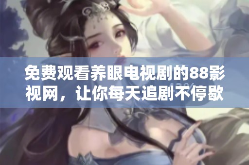 免费观看养眼电视剧的88影视网，让你每天追剧不停歇