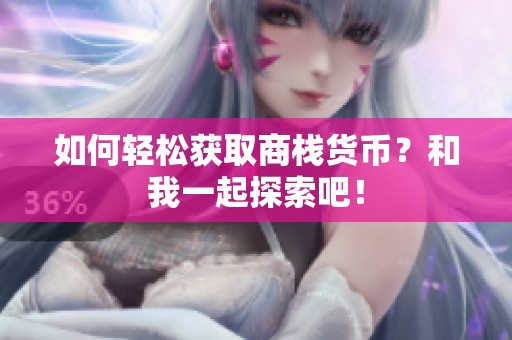如何轻松获取商栈货币？和我一起探索吧！