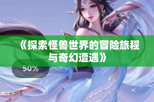 《探索怪兽世界的冒险旅程与奇幻遭遇》