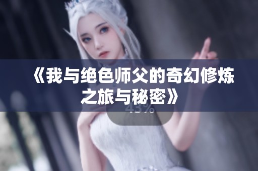 《我与绝色师父的奇幻修炼之旅与秘密》