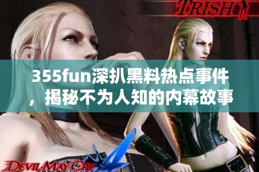 355fun深扒黑料热点事件，揭秘不为人知的内幕故事