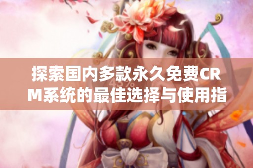 探索国内多款永久免费CRM系统的最佳选择与使用指南