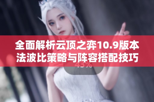 全面解析云顶之弈10.9版本法波比策略与阵容搭配技巧