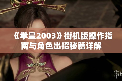 《拳皇2003》街机版操作指南与角色出招秘籍详解