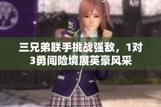 三兄弟联手挑战强敌，1对3勇闯险境展英豪风采