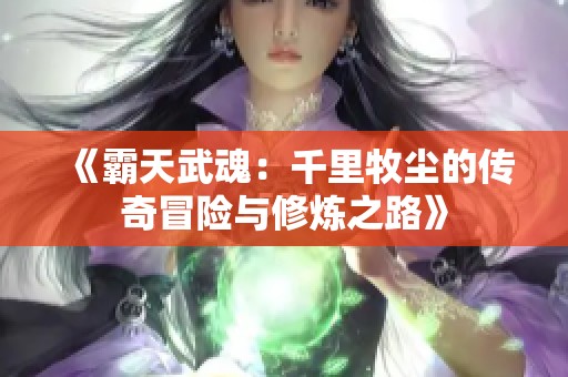 《霸天武魂：千里牧尘的传奇冒险与修炼之路》
