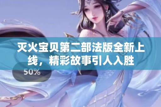 灭火宝贝第二部法版全新上线，精彩故事引人入胜