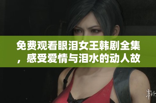 免费观看眼泪女王韩剧全集，感受爱情与泪水的动人故事