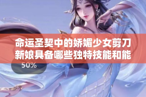 命运圣契中的娇媚少女剪刀新娘具备哪些独特技能和能力分析