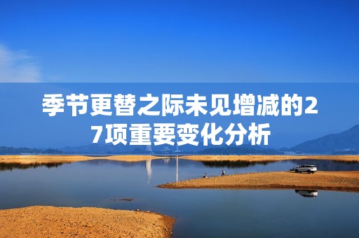 季节更替之际未见增减的27项重要变化分析