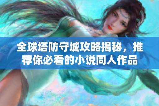 全球塔防守城攻略揭秘，推荐你必看的小说同人作品