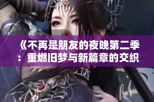 《不再是朋友的夜晚第二季：重燃旧梦与新篇章的交织》