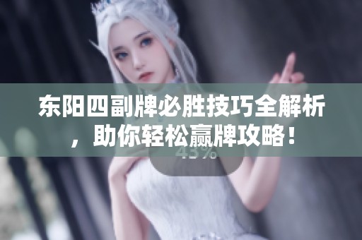 东阳四副牌必胜技巧全解析，助你轻松赢牌攻略！