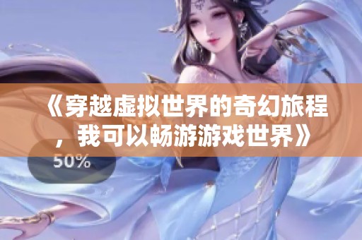 《穿越虚拟世界的奇幻旅程，我可以畅游游戏世界》