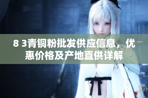 8 3青铜粉批发供应信息，优惠价格及产地直供详解