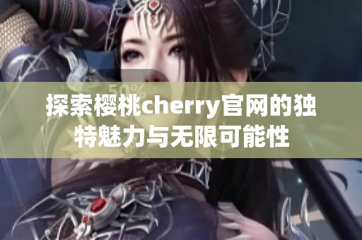 探索樱桃cherry官网的独特魅力与无限可能性