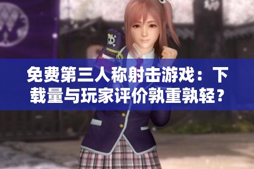 免费第三人称射击游戏：下载量与玩家评价孰重孰轻？