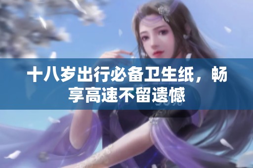 十八岁出行必备卫生纸，畅享高速不留遗憾