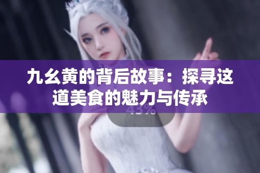 九幺黄的背后故事：探寻这道美食的魅力与传承