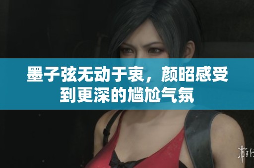 墨子弦无动于衷，颜昭感受到更深的尴尬气氛