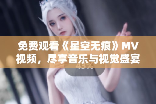 免费观看《星空无痕》MV视频，尽享音乐与视觉盛宴